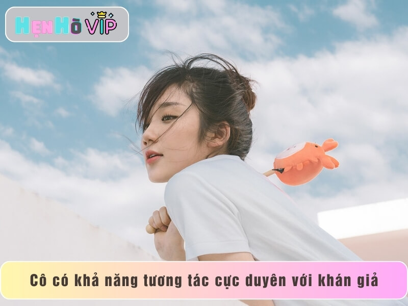 Cô có khả năng tương tác cực duyên với khán giả