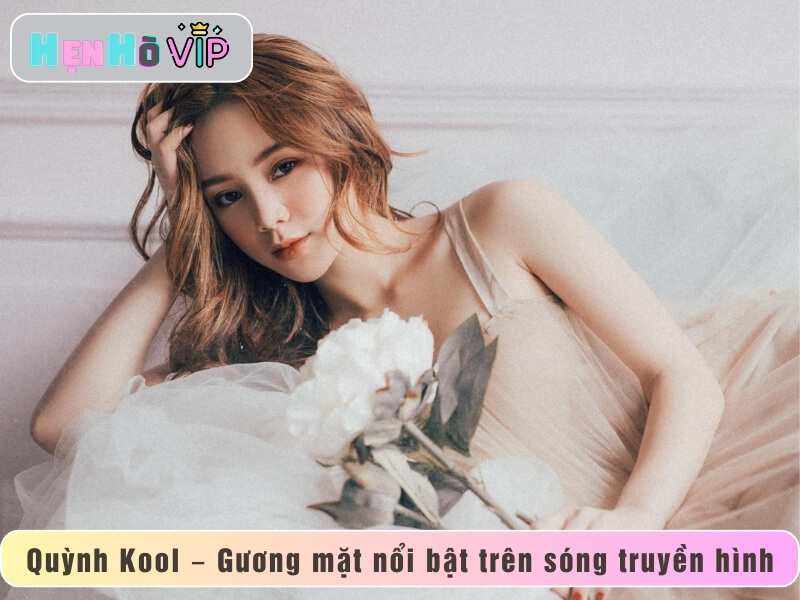 Quỳnh Kool – Gương mặt nổi bật trên sóng truyền hình
