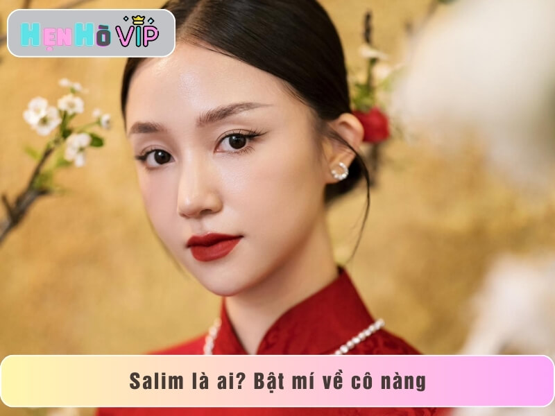 Salim là ai? Bật mí về cô nàng