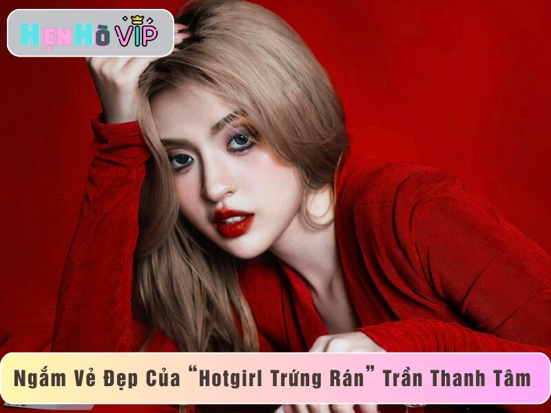 Cận Cảnh Nhan Sắc Mới Nhất Của Hot girl Trần Thanh Tâm