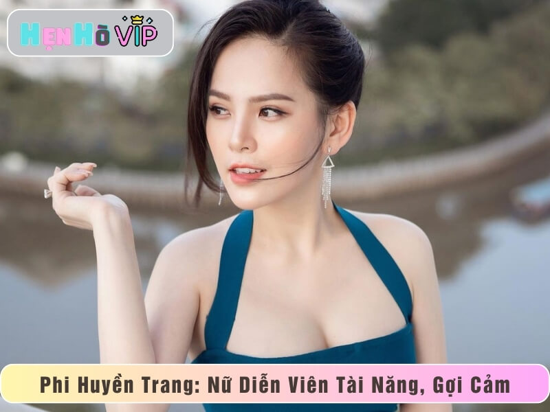 Phi Huyền Trang: Nữ Diễn Viên Tài Năng Với Vẻ Đẹp Gợi Cảm